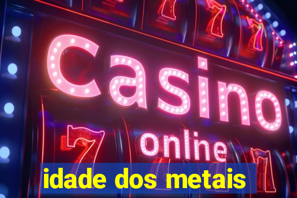 idade dos metais